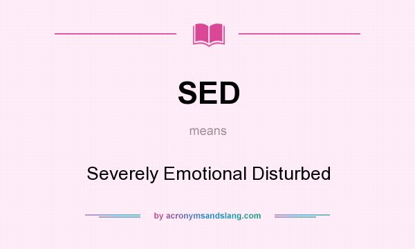 What does SED mean? It stands for Severely Emotional Disturbed