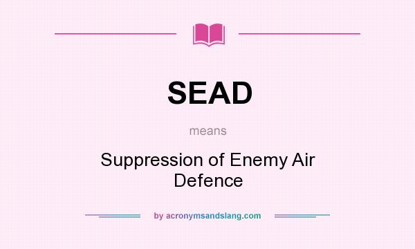 What does SEAD mean? It stands for Suppression of Enemy Air Defence