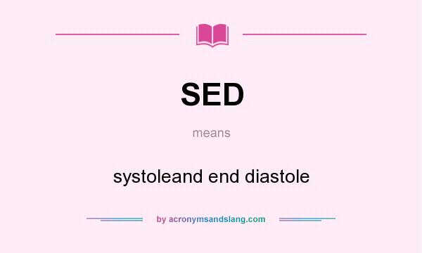 What does SED mean? It stands for systoleand end diastole