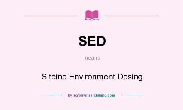 What does SED mean? It stands for Siteine Environment Desing