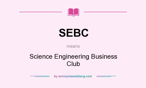 What does SEBC mean? It stands for Science Engineering Business Club
