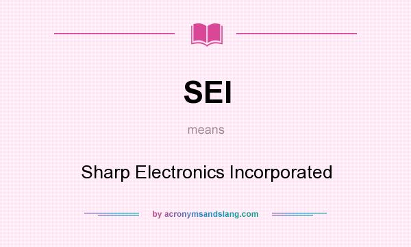 What does SEI mean? It stands for Sharp Electronics Incorporated