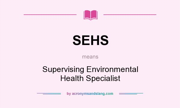 What does SEHS mean? It stands for Supervising Environmental Health Specialist