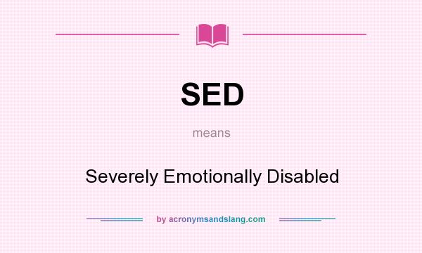What does SED mean? It stands for Severely Emotionally Disabled
