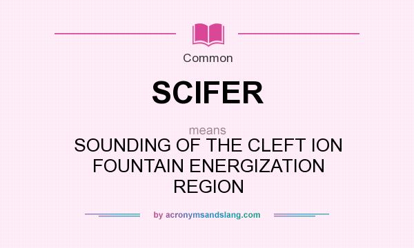 What does SCIFER mean? It stands for SOUNDING OF THE CLEFT ION FOUNTAIN ENERGIZATION REGION