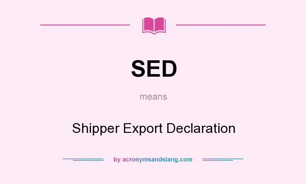 What does SED mean? It stands for Shipper Export Declaration