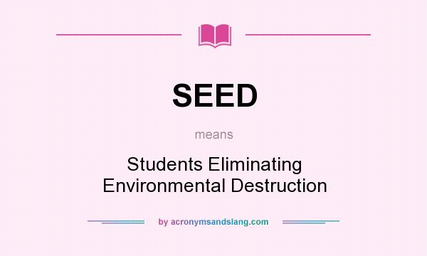 What does SEED mean? It stands for Students Eliminating Environmental Destruction