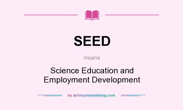 What does SEED mean? It stands for Science Education and Employment Development