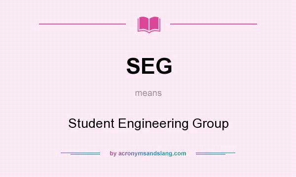 What does SEG mean? It stands for Student Engineering Group