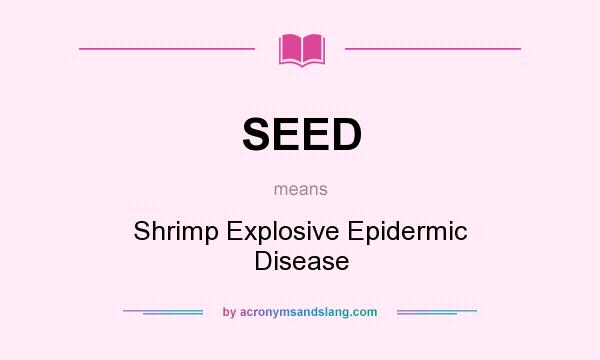 What does SEED mean? It stands for Shrimp Explosive Epidermic Disease