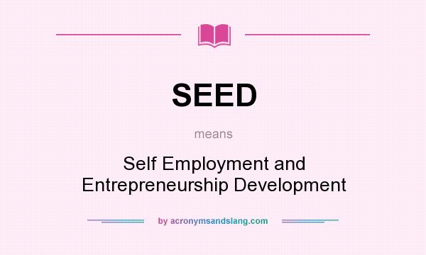 What does SEED mean? It stands for Self Employment and Entrepreneurship Development