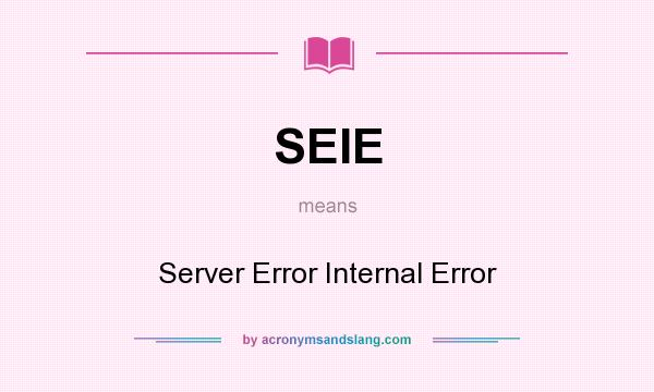 What does SEIE mean? It stands for Server Error Internal Error