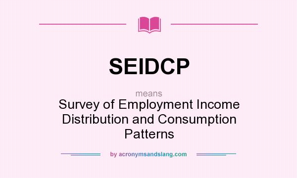 What does SEIDCP mean? It stands for Survey of Employment Income Distribution and Consumption Patterns