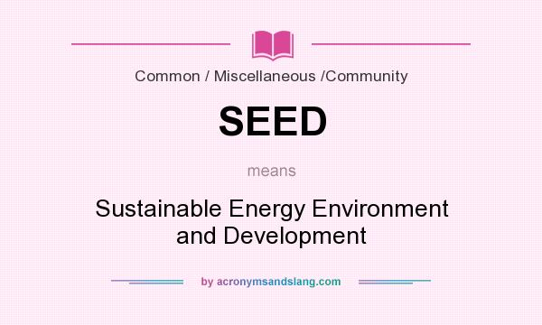 What does SEED mean? It stands for Sustainable Energy Environment and Development