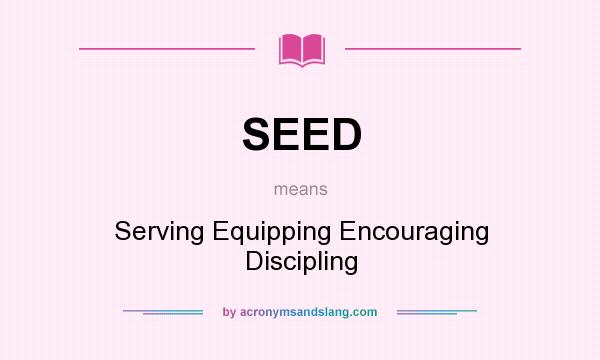 What does SEED mean? It stands for Serving Equipping Encouraging Discipling