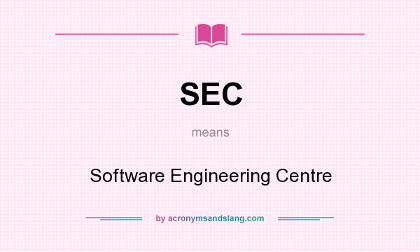 What does SEC mean? It stands for Software Engineering Centre