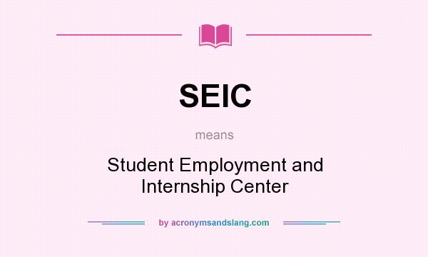 What does SEIC mean? It stands for Student Employment and Internship Center