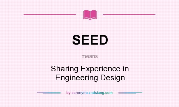 What does SEED mean? It stands for Sharing Experience in Engineering Design