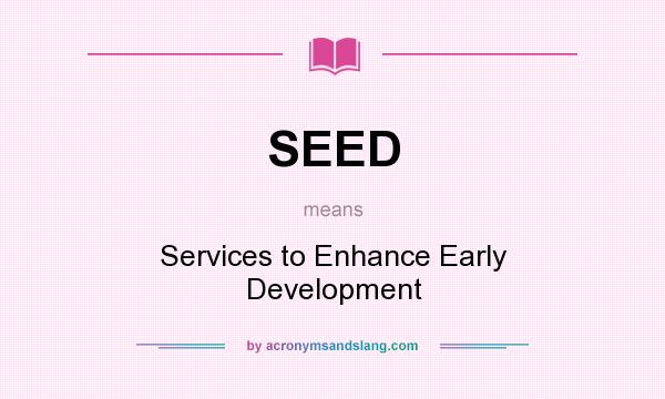 What does SEED mean? It stands for Services to Enhance Early Development