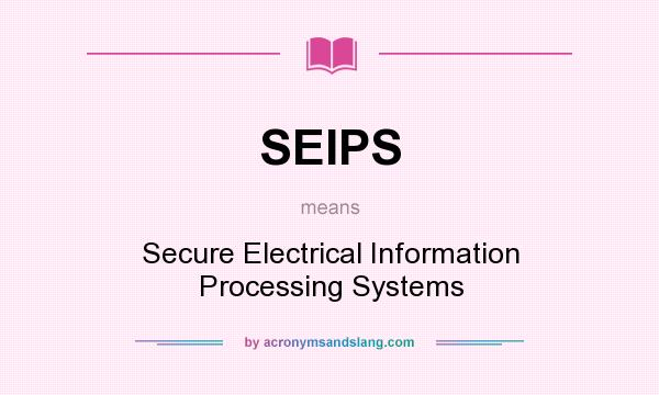 What does SEIPS mean? It stands for Secure Electrical Information Processing Systems