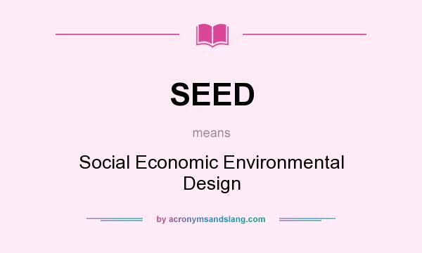 What does SEED mean? It stands for Social Economic Environmental Design