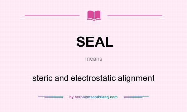 What does SEAL mean? It stands for steric and electrostatic alignment
