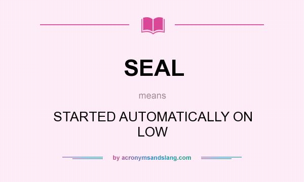 What does SEAL mean? It stands for STARTED AUTOMATICALLY ON LOW