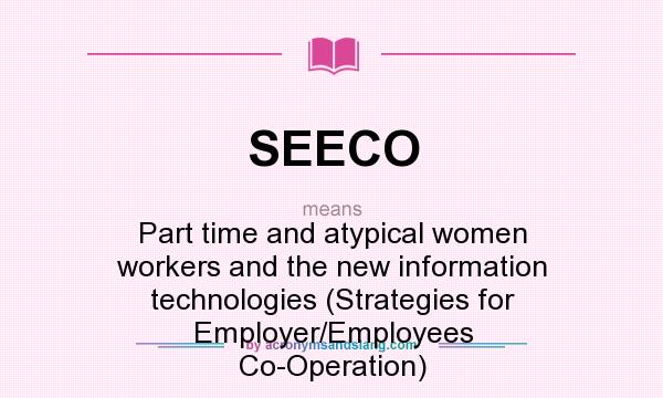 What does SEECO mean? It stands for Part time and atypical women workers and the new information technologies (Strategies for Employer/Employees Co-Operation)