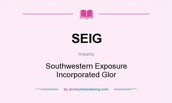 What does SEIG mean? It stands for Southwestern Exposure Incorporated Glor