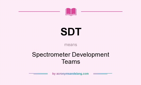 What does SDT mean? It stands for Spectrometer Development Teams