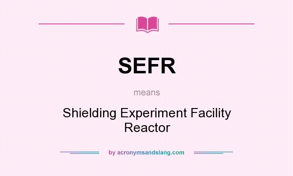 What does SEFR mean? It stands for Shielding Experiment Facility Reactor