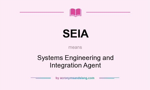 What does SEIA mean? It stands for Systems Engineering and Integration Agent