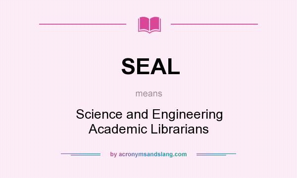 What does SEAL mean? It stands for Science and Engineering Academic Librarians