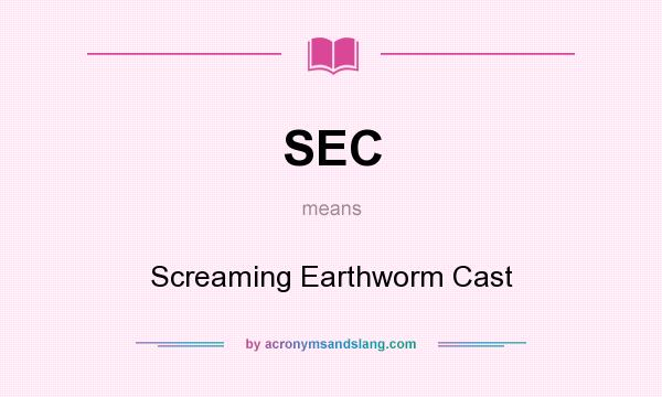 What does SEC mean? It stands for Screaming Earthworm Cast