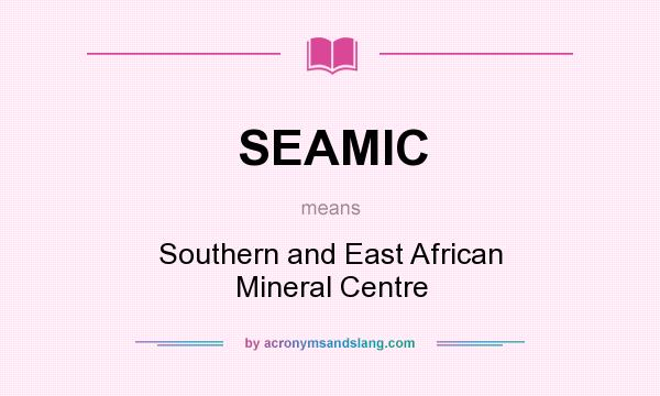 What does SEAMIC mean? It stands for Southern and East African Mineral Centre