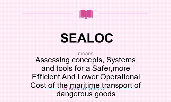 What does SEALOC mean? It stands for Assessing concepts, Systems and tools for a Safer,more Efficient And Lower Operational Cost of the maritime transport of dangerous goods