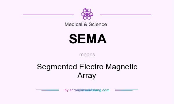 What does SEMA mean? It stands for Segmented Electro Magnetic Array