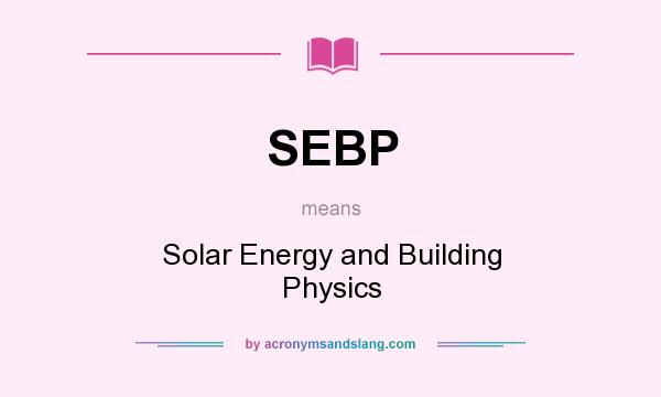 What does SEBP mean? It stands for Solar Energy and Building Physics
