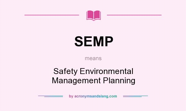 What does SEMP mean? It stands for Safety Environmental Management Planning
