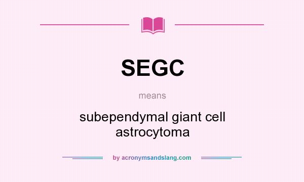 What does SEGC mean? It stands for subependymal giant cell astrocytoma