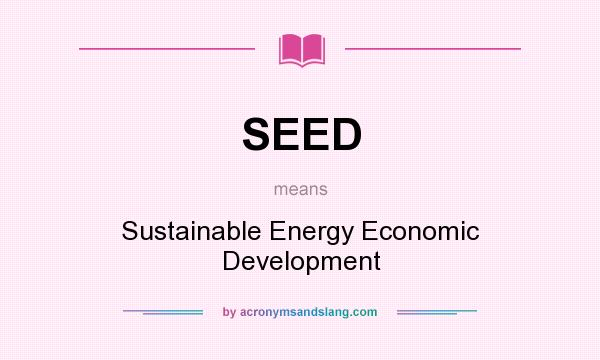 What does SEED mean? It stands for Sustainable Energy Economic Development