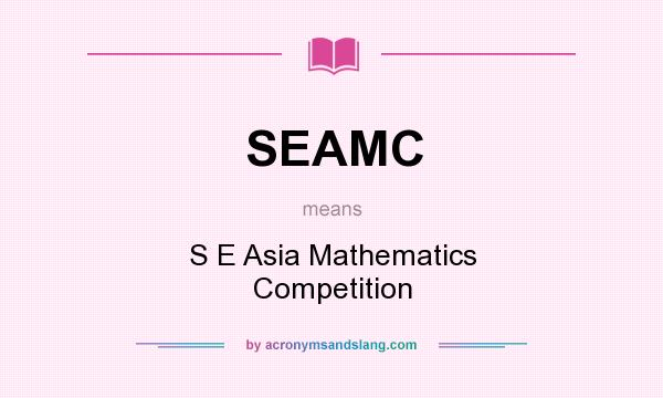 What does SEAMC mean? It stands for S E Asia Mathematics Competition