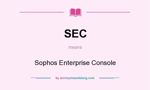 What does SEC mean? It stands for Sophos Enterprise Console
