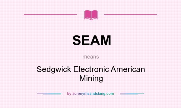 What does SEAM mean? It stands for Sedgwick Electronic American Mining