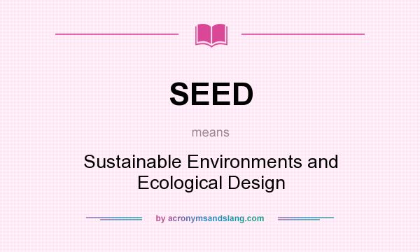 What does SEED mean? It stands for Sustainable Environments and Ecological Design