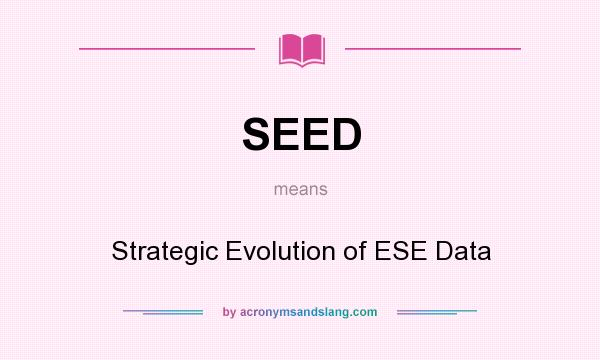 What does SEED mean? It stands for Strategic Evolution of ESE Data