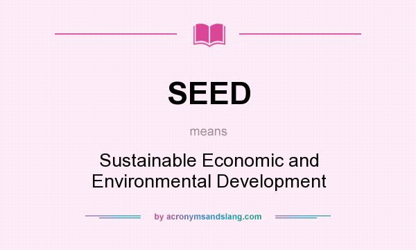 What does SEED mean? It stands for Sustainable Economic and Environmental Development