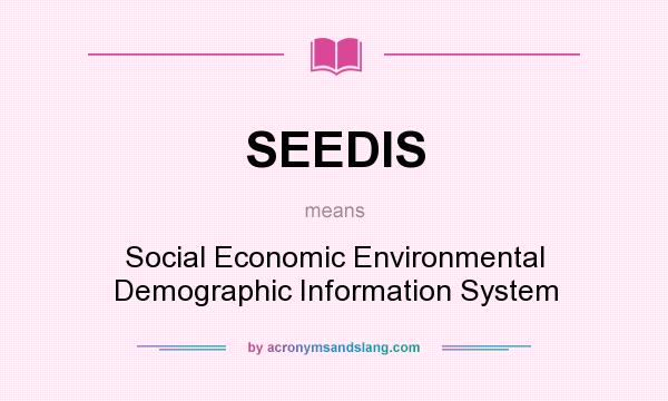 What does SEEDIS mean? It stands for Social Economic Environmental Demographic Information System