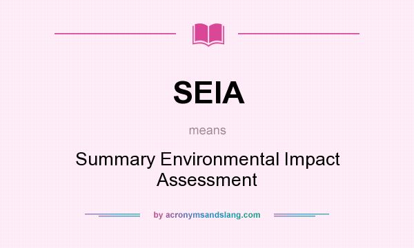 What does SEIA mean? It stands for Summary Environmental Impact Assessment