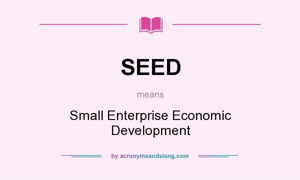 What does SEED mean? It stands for Small Enterprise Economic Development